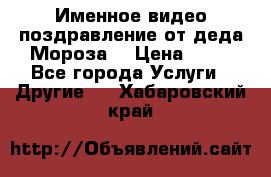 Именное видео-поздравление от деда Мороза  › Цена ­ 70 - Все города Услуги » Другие   . Хабаровский край